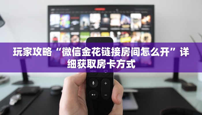玩家攻略“微信金花链接房间怎么开”详细获取房卡方式