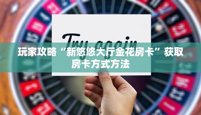 玩家攻略“新悠悠大厅金花房卡”获取房卡方式方法