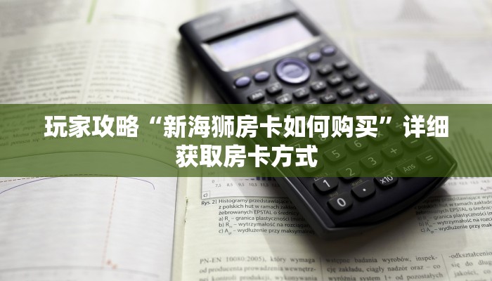 玩家攻略“新海狮房卡如何购买”详细获取房卡方式