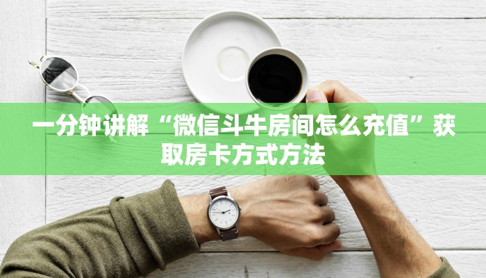 一分钟讲解“微信斗牛房间怎么充值”获取房卡方式方法