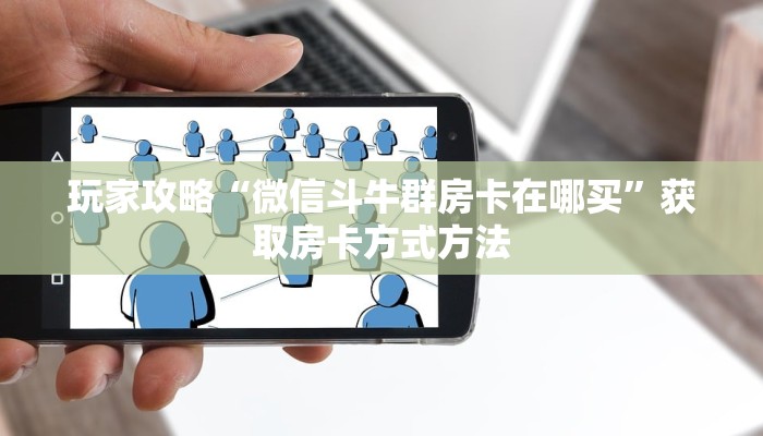 玩家攻略“微信斗牛群房卡在哪买”获取房卡方式方法