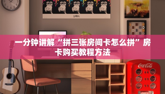 一分钟讲解“拼三张房间卡怎么拼”房卡购买教程方法