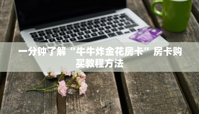 一分钟了解“牛牛炸金花房卡”房卡购买教程方法 一分钟了解“牛牛炸金花房卡”房卡购买教程方法