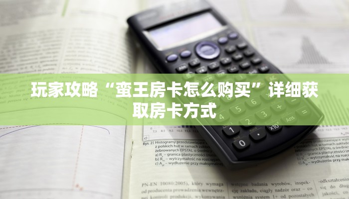 玩家攻略“蛮王房卡怎么购买”详细获取房卡方式