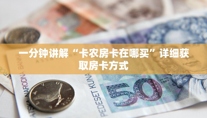 一分钟讲解“卡农房卡在哪买”详细获取房卡方式