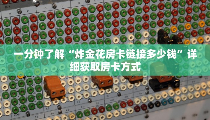 一分钟了解“炸金花房卡链接多少钱”详细获取房卡方式