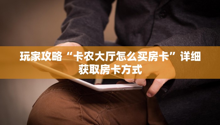 玩家攻略“卡农大厅怎么买房卡”详细获取房卡方式