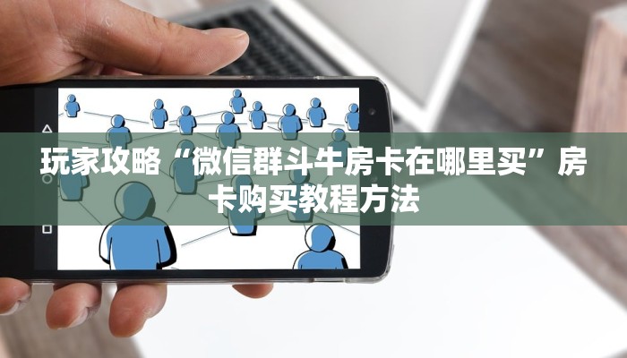 玩家攻略“微信群斗牛房卡在哪里买”房卡购买教程方法