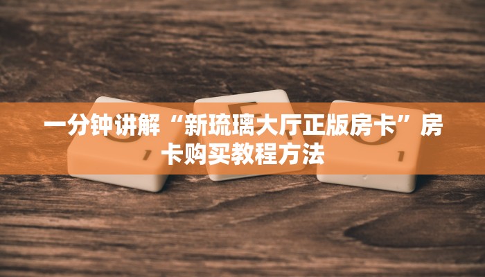 一分钟讲解“新琉璃大厅正版房卡”房卡购买教程方法