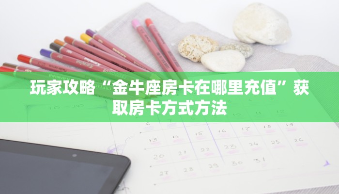 玩家攻略“金牛座房卡在哪里充值”获取房卡方式方法 玩家攻略“金牛座房卡在哪里充值”获取房卡方式方法