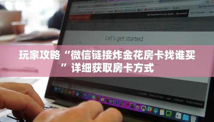玩家攻略“微信链接炸金花房卡找谁买”详细获取房卡方式