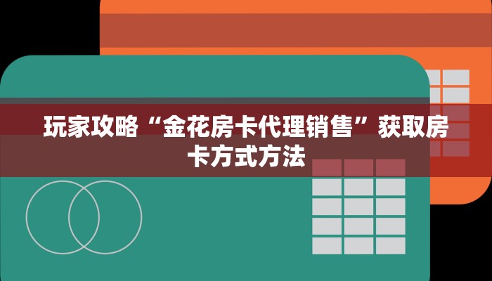 玩家攻略“金花房卡代理销售”获取房卡方式方法