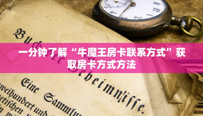 一分钟了解“牛魔王房卡联系方式”获取房卡方式方法