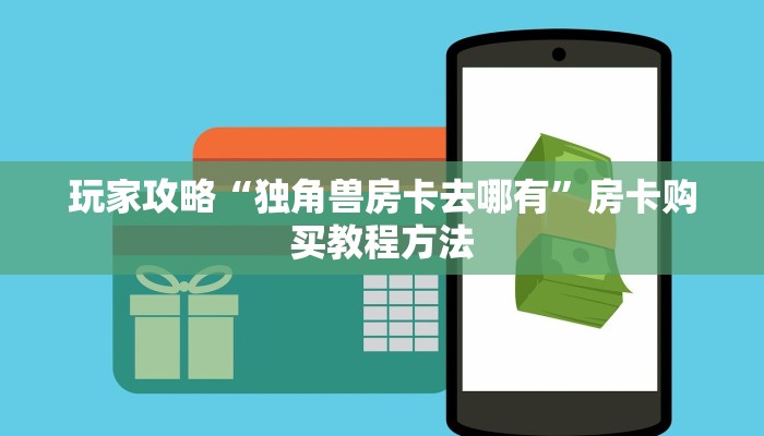 玩家攻略“独角兽房卡去哪有”房卡购买教程方法