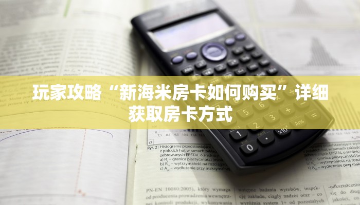 玩家攻略“新海米房卡如何购买”详细获取房卡方式 玩家攻略“新海米房卡如何购买”详细获取房卡方式