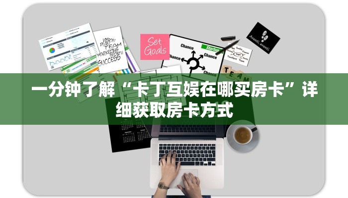 一分钟了解“卡丁互娱在哪买房卡”详细获取房卡方式