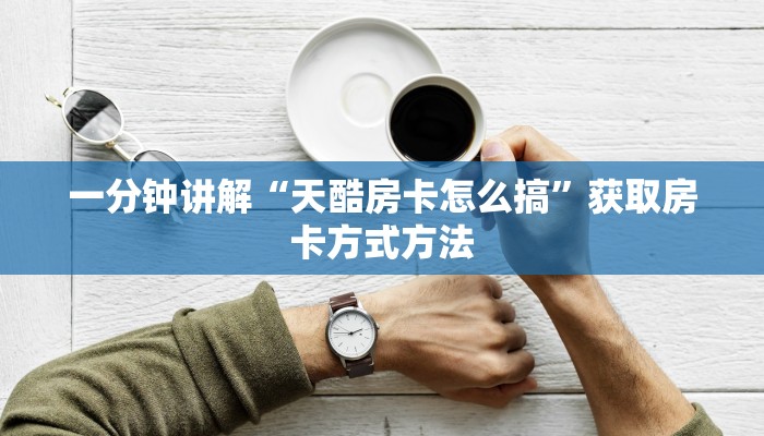 一分钟讲解“天酷房卡怎么搞”获取房卡方式方法
