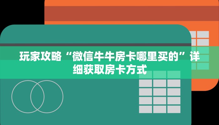 玩家攻略“微信牛牛房卡哪里买的”详细获取房卡方式