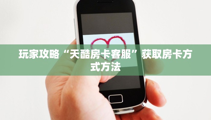 玩家攻略“天酷房卡客服”获取房卡方式方法