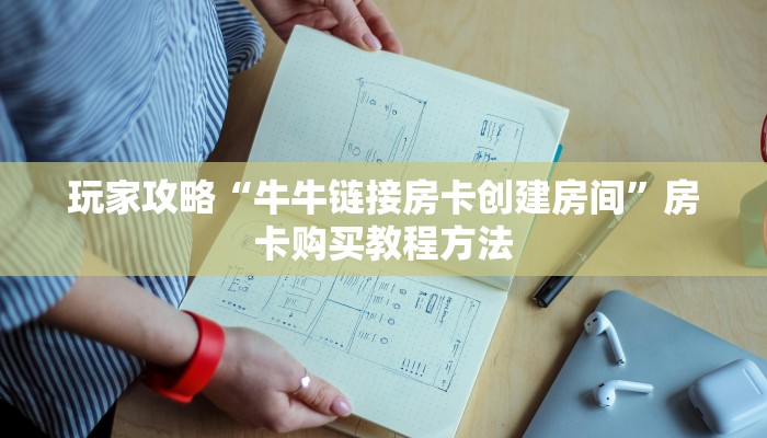 玩家攻略“牛牛链接房卡创建房间”房卡购买教程方法