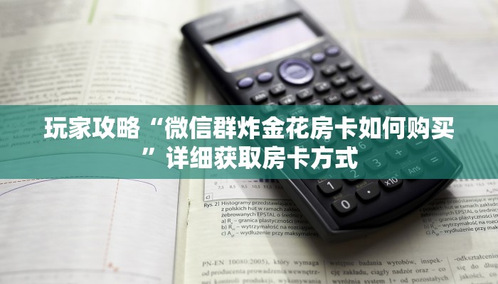 玩家攻略“微信群炸金花房卡如何购买”详细获取房卡方式
