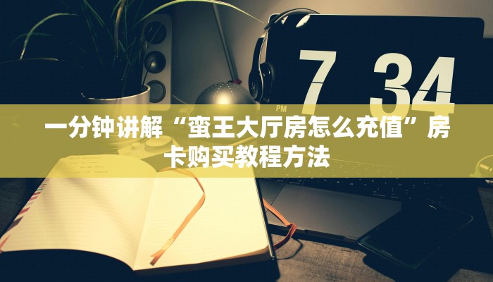 一分钟讲解“蛮王大厅房怎么充值”房卡购买教程方法