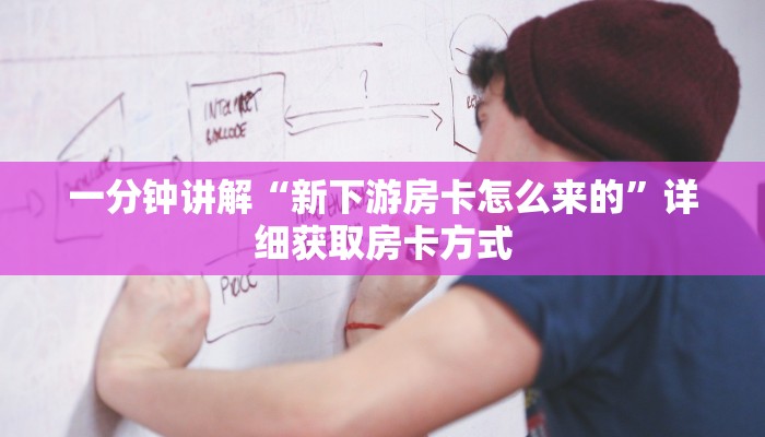 一分钟讲解“新下游房卡怎么来的”详细获取房卡方式 一分钟讲解“新下游房卡怎么来的”详细获取房卡方式