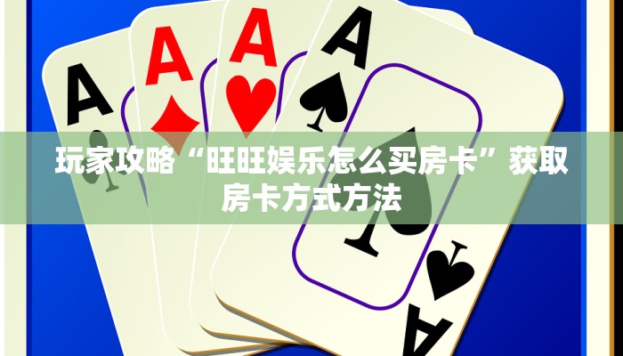 玩家攻略“旺旺娱乐怎么买房卡”获取房卡方式方法