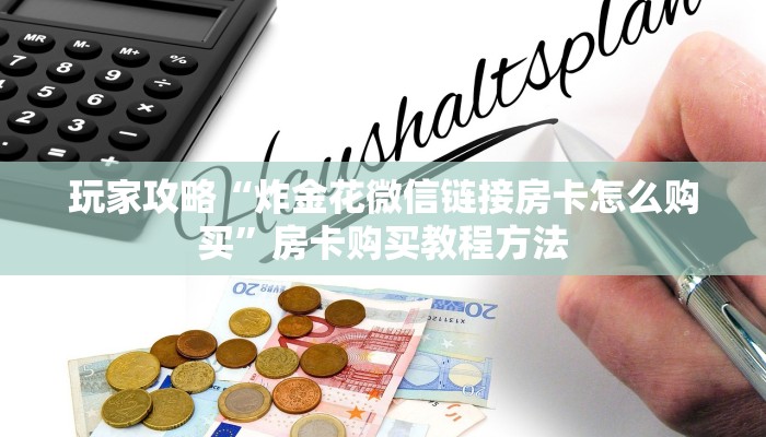 玩家攻略“炸金花微信链接房卡怎么购买”房卡购买教程方法 玩家攻略“炸金花微信链接房卡怎么购买”房卡购买教程方法