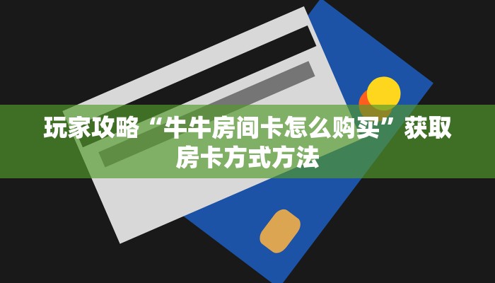 玩家攻略“牛牛房间卡怎么购买”获取房卡方式方法
