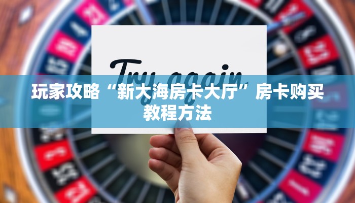 玩家攻略“新大海房卡大厅”房卡购买教程方法