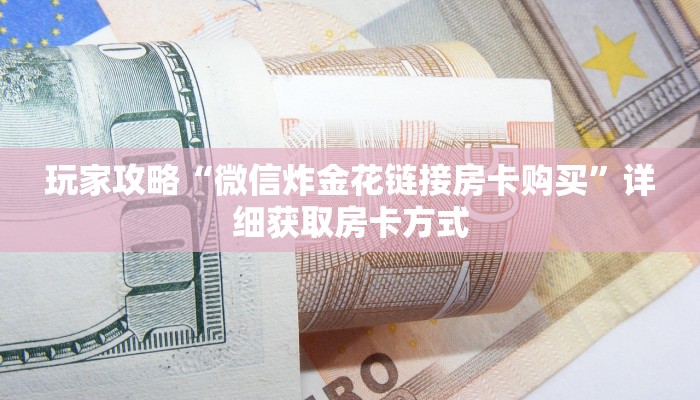 玩家攻略“微信炸金花链接房卡购买”详细获取房卡方式
