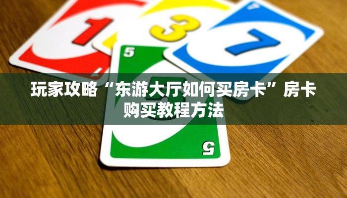 玩家攻略“东游大厅如何买房卡”房卡购买教程方法