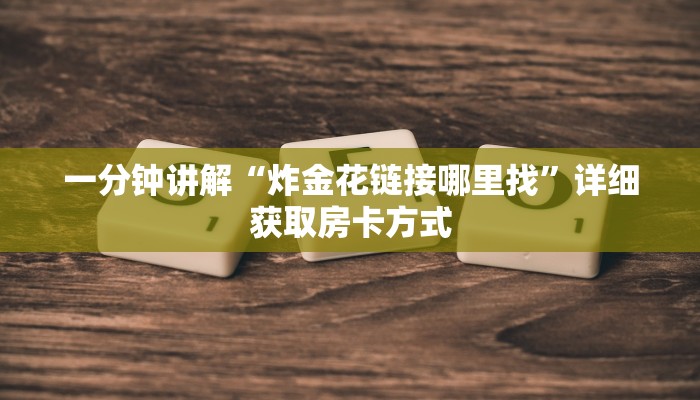 一分钟讲解“炸金花链接哪里找”详细获取房卡方式