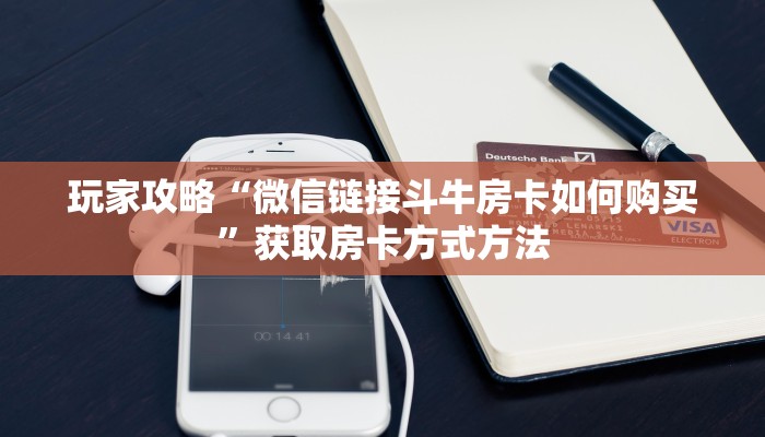 玩家攻略“微信链接斗牛房卡如何购买”获取房卡方式方法