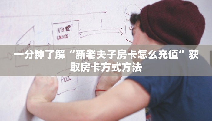 一分钟了解“新老夫子房卡怎么充值”获取房卡方式方法
