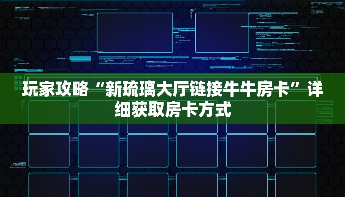 玩家攻略“新琉璃大厅链接牛牛房卡”详细获取房卡方式