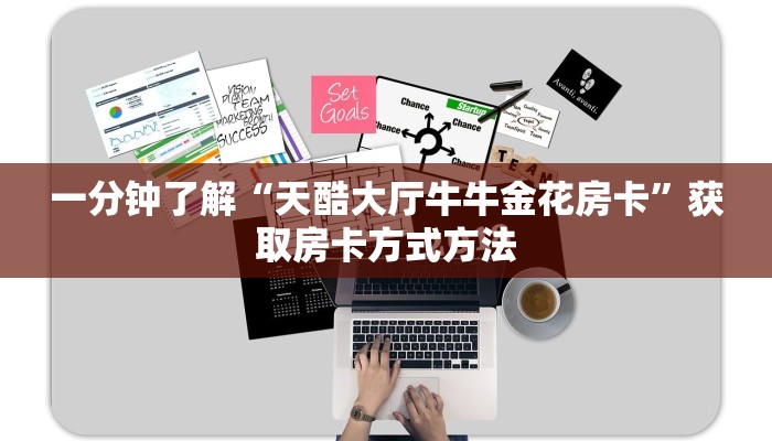 一分钟了解“天酷大厅牛牛金花房卡”获取房卡方式方法 一分钟了解“天酷大厅牛牛金花房卡”获取房卡方式方法