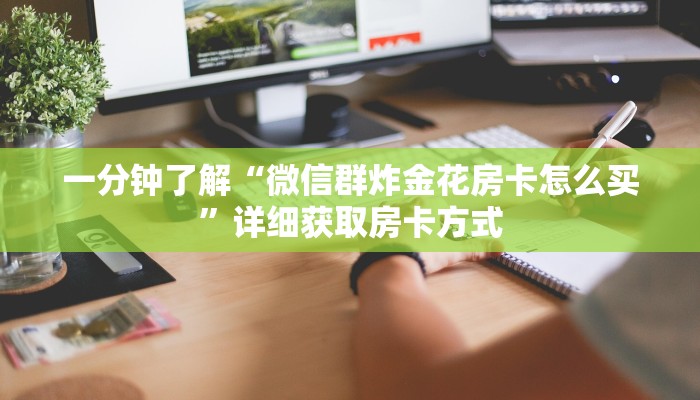 一分钟了解“微信群炸金花房卡怎么买”详细获取房卡方式 一分钟了解“微信群炸金花房卡怎么买”详细获取房卡方式