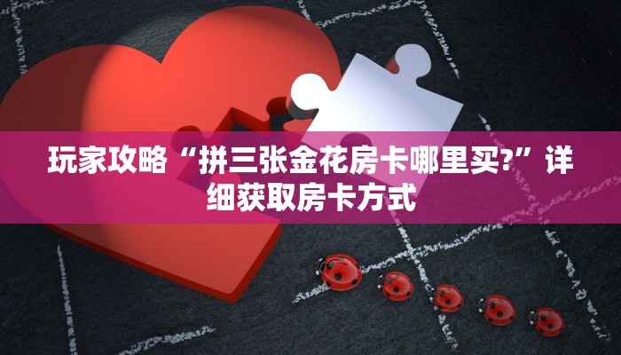 玩家攻略“拼三张金花房卡哪里买?”详细获取房卡方式
