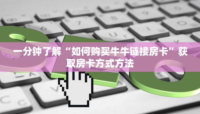 一分钟了解“如何购买牛牛链接房卡”获取房卡方式方法 一分钟了解“如何购买牛牛链接房卡”获取房卡方式方法
