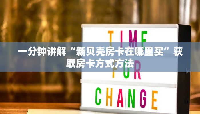 一分钟讲解“新贝壳房卡在哪里买”获取房卡方式方法