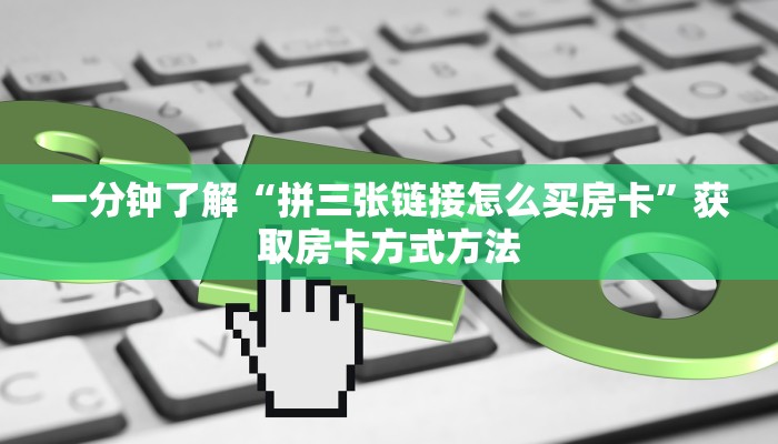 一分钟了解“拼三张链接怎么买房卡”获取房卡方式方法