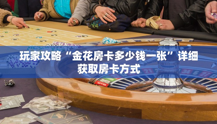 玩家攻略“金花房卡多少钱一张”详细获取房卡方式 玩家攻略“金花房卡多少钱一张”详细获取房卡方式