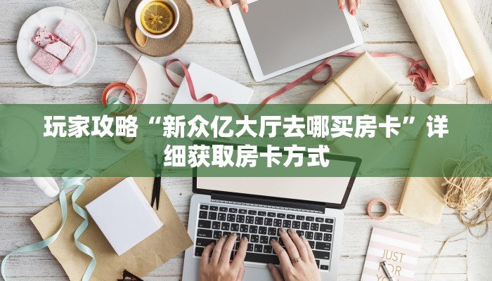 玩家攻略“新众亿大厅去哪买房卡”详细获取房卡方式