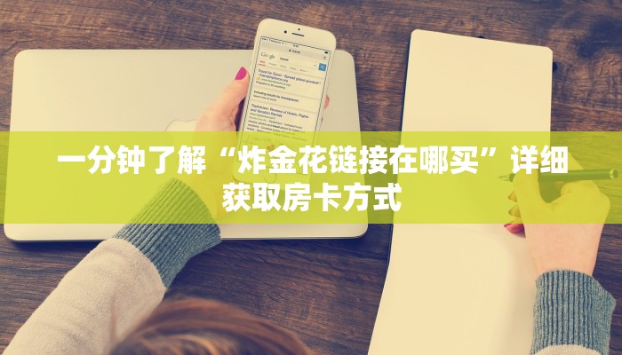 一分钟了解“炸金花链接在哪买”详细获取房卡方式 一分钟了解“炸金花链接在哪买”详细获取房卡方式
