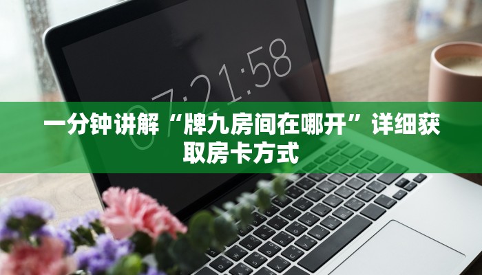 一分钟了解“人人大厅牛牛金花房卡”详细获取房卡方式
