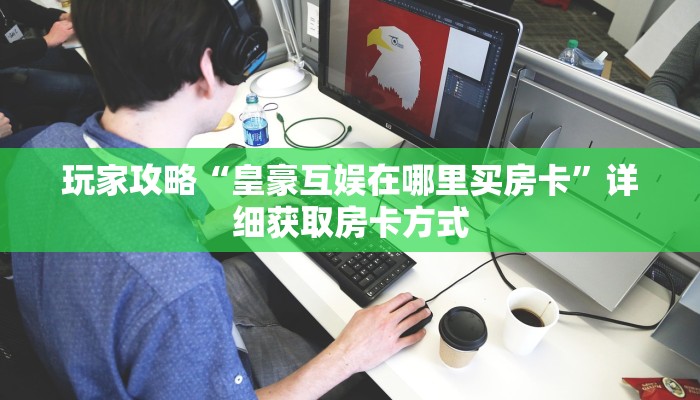 玩家攻略“皇豪互娱在哪里买房卡”详细获取房卡方式