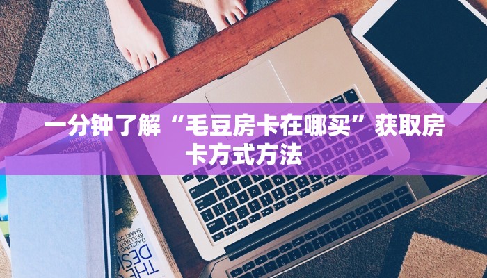 一分钟了解“毛豆房卡在哪买”获取房卡方式方法