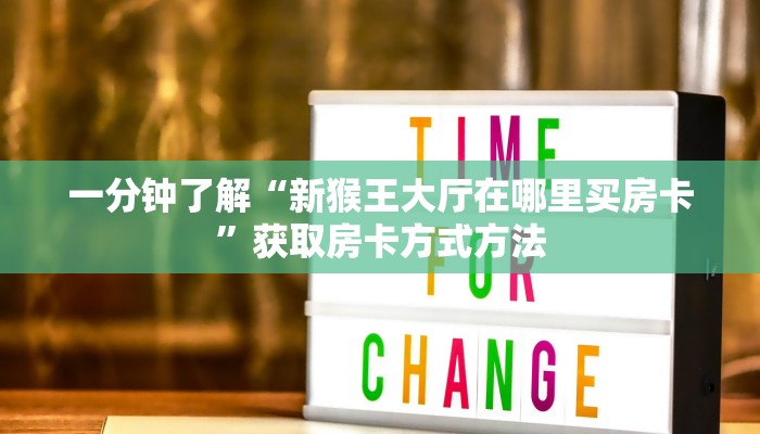 一分钟了解“新猴王大厅在哪里买房卡”获取房卡方式方法 一分钟了解“新猴王大厅在哪里买房卡”获取房卡方式方法